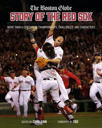 The Boston Globe Story of the Red Sox: More Than a Century of Championships, Challenges, and Characters by Chad Finn