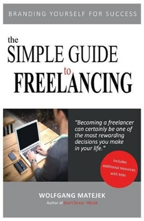 The Simple Guide to Freelancing: Branding Yourself for Success by Wolfgang Matejek 9781535555746