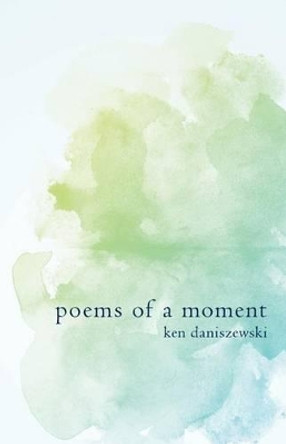 Poems of a moment by Ken Daniszewski 9781532776144