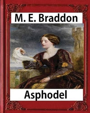 Texts Asphodel; A Novel (1881), M. E. Braddon(mary Elizabeth): Asphodel, by the Author of 'lady Audley's Secret'. by M E Braddon 9781532912214