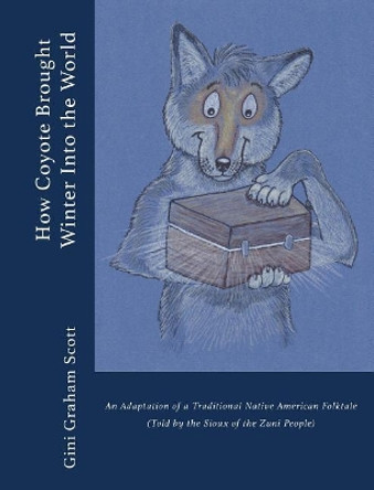 How Coyote Brought Winter Into the World: An Adaptation of a Traditional Native American Folktale (Told by the Zuni People) by Gini Graham Scott 9781947466456