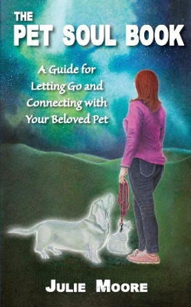 The Pet Soul Book: A Guide for Letting Go and Connecting with Your Beloved Pet by Julie Moore 9781947637115