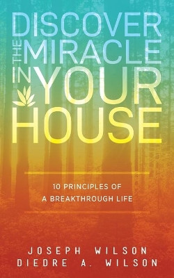 Discover the Miracle in Your House: 10 Principles of a Breakthrough Life by Diedre a Wilson 9781947671768
