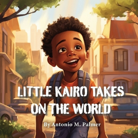 Little Kairo Takes On The World by Antonio M Palmer 9781947741843