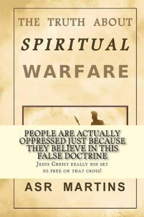 The truth about spiritual warfare: The truth is not what it seems to many Christians by A S Martins 9781533492302