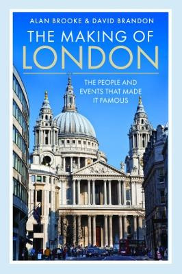 The Making of London: The People and Events That Made it Famous by Alan Brooke