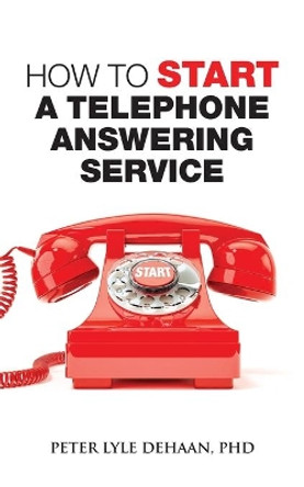 How to Start a Telephone Answering Service by Peter Lyle DeHaan 9781948082105