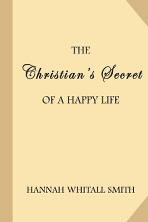 The Christian's Secret of a Happy Life by Hannah Whitall Smith 9781548816698