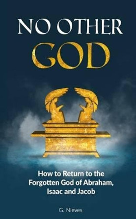 No Other God: How to Returno to the Forgotten God of Abraham, Isaac and Jacob by Gladys Nieves 9781535102261