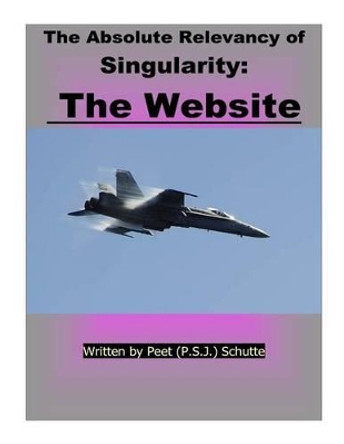 The Absolute Relevance of Singularity: The Website by Peet (P S J ) Schutte 9781535240031