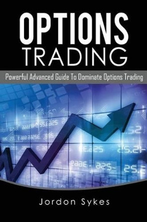 Options Trading: Powerful Advanced Guide to Dominate Options Trading by Jordon Sykes 9781537325156