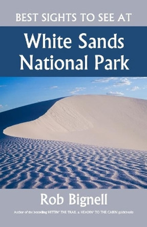 Best Sights to See at White Sands National Park by Rob Bignell 9781948872119