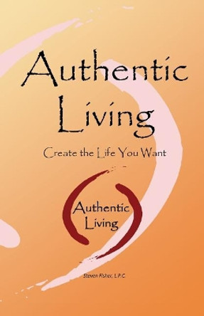 Authentic Living: Creating the Life You Want by Steven Fisher 9781537706627