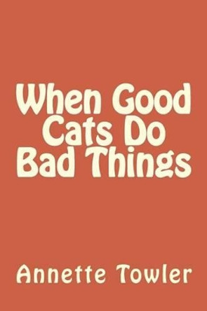 When Good Cats Do Bad Things by Annette Towler 9781530638376