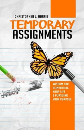 Temporary Assignments: Wisdom For Reinventing Your Life & Pursuing Your Purpose by Christopher J Harris 9781539946991