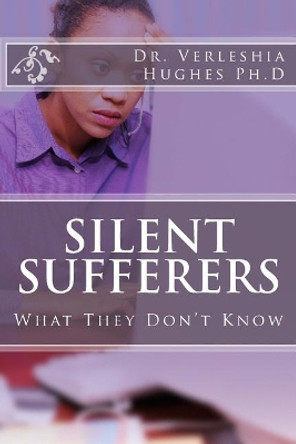 Silent Sufferers: : What They Don't Know by Verleshia Hughes Ph D 9781523772810