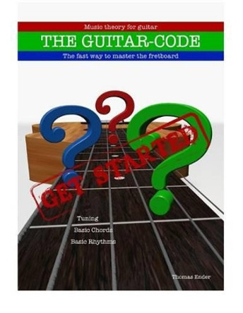 The Guitar-code: Get Started!: The fast way to master the fretboard by Thomas Peter Ender 9781516995721