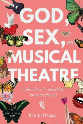 God, Sex, and Musical Theatre: Meditations for Unlocking the Powerful Self by Kristin Hanggi 9781949342284