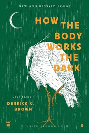 How the Body Works the Dark: New and Revised Poems by Derrick C Brown 9781949342246