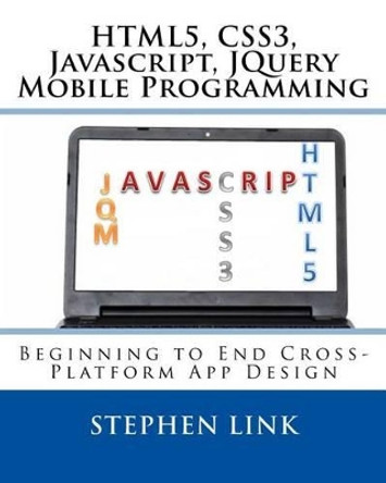 Html5, Css3, Javascript, Jquery Mobile Programming: Beginning to End Cross-Platform App Design by Stephen Link 9781511583435