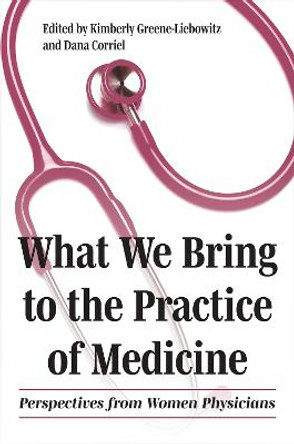 What We Bring to the Practice of Medicine: Perspectives from Women Physicians by Kimberly Greene-Liebowitz