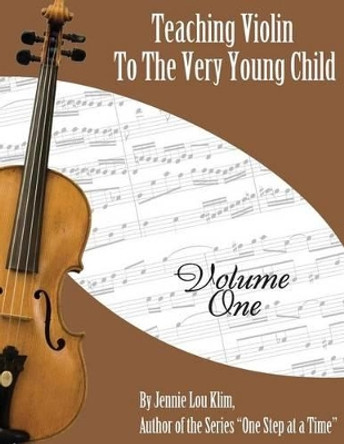 Teaching Violin to the Very Young Child: Volume One by Jennie Lou Klim 9781515155386