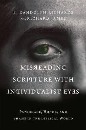 Misreading Scripture with Individualist Eyes – Patronage, Honor, and Shame in the Biblical World by E. Randolph Richards