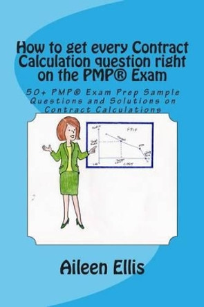 How to get every Contract Calculation question right on the PMP(R) Exam: 50+ PMP(R) Exam Prep Sample Questions and Solutions on Contract Calculations by Aileen Ellis 9781500766788