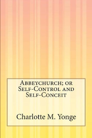 Abbeychurch; Or, Self-Control and Self-Conceit by Charlotte M Yonge 9781503136021