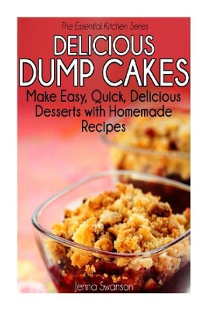 Delicious Dump Cakes: Make Easy, Quick, Delicious Desserts with Homemade Recipes by Jenna Swanson 9781503016309