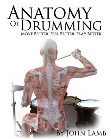 Anatomy of Drumming: Move Better, Feel Better, Play Better (Full Color) by John L Lamb 9781514301227