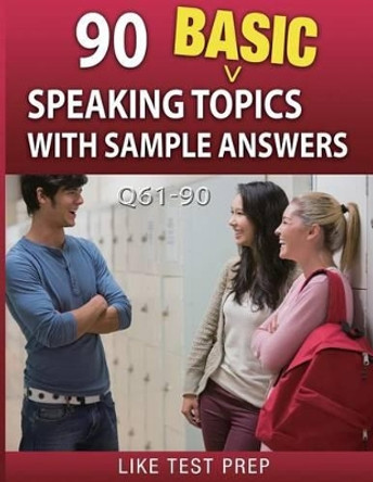 90 Basic Speaking Topics with Sample Answers Q61-90: 120 Basic Speaking Topics 30 Day Pack 3 by Like Test Prep 9781503134669