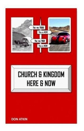 Church and Kingdom Here and Now: An Aostolic Critique of the 21st Century Church by Don Atkin 9781505262742