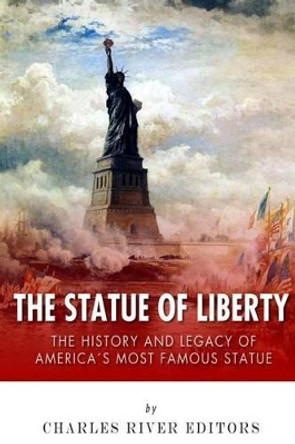 The Statue of Liberty: The History and Legacy of America's Most Famous Statue by Charles River Editors 9781505731354