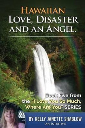 Hawaiian Love, Disaster and an Angel: Book Five: I Love you So Much, Where are You? by Kelly Janette Shablow 9781505836769