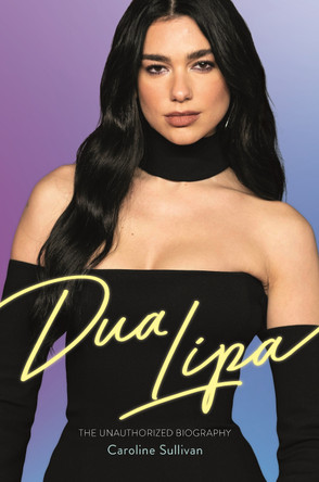 Dua Lipa: The Unauthorized Biography by Caroline Sullivan