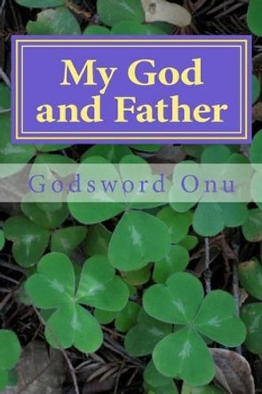 My God and Father: Concerning Our Heavenly Father by Godsword Godswill Onu 9781506115917