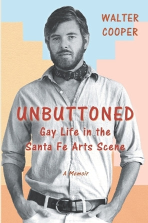 Unbuttoned: Gay Life in the Santa Fe Arts Scene by Walter Cooper 9781517496074