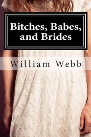 Bitches, Babes, and Brides: An Anthology of Shocking Crimes by William Webb 9781508594109