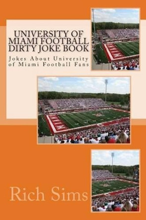 University of Miami Football Dirty Joke Book: Jokes About University of Miami Football Fans by Rich Sims 9781508769033