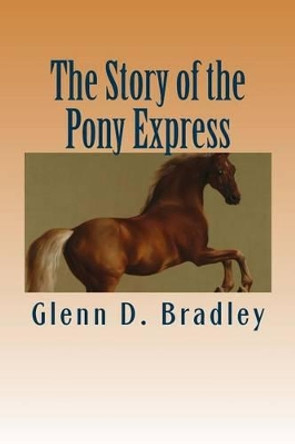 The Story of the Pony Express by Glenn D Bradley 9781508779124