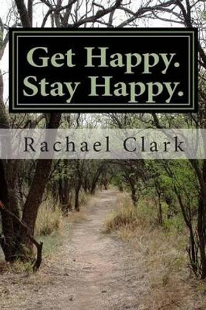 Get Happy. Stay Happy.: A workbook for overcoming depression and increasing happiness and wellbeing by Rachael S Clark 9781469908892