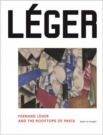 Fernand Léger and the Rooftops of Paris by Sjraar van Heugten