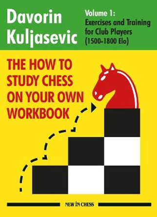The How to Study Chess on Your Own Workbook: Exercises and Training for Club Players (1800 - 2100 Elo) by Davorin Kuljasevic