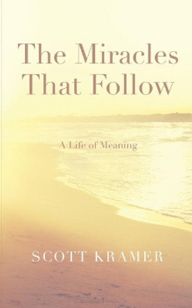 The Miracles That Follow: A Life of Meaning by Scott Kramer 9781095446720