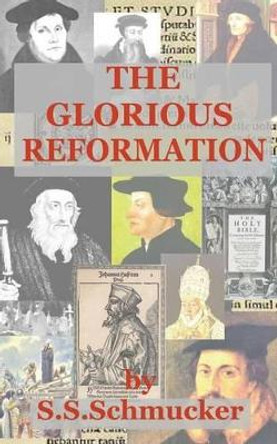 The Glorious Reformation: Discourse in Commemoration of the Glorious Reformation of the 16th Century by Samuel Simon Schmucker 9781507667071