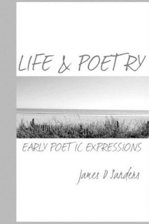 Life & Poetry: Early Poetic Expressions by James D Sanders 9781499695977