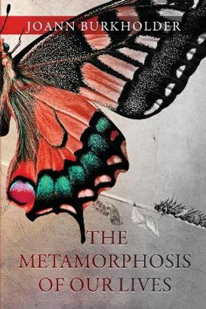 The Metamorphosis of Our Lives by Joann Burkholder 9781949563924