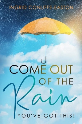 Come Out of the Rain: You've Got This by Ingrid Conliffe-Easton 9781949826258