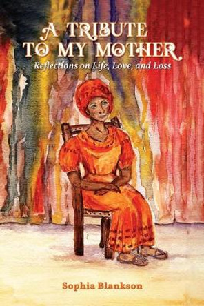 A Tribute to My Mother: Reflections on Life, Love, and Loss by Sophia Blankson 9781949981322